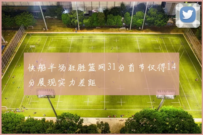 快船半场狂胜篮网31分首节仅得14分展现实力差距